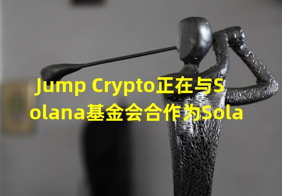 Jump Crypto正在与Solana基金会合作为Solana推出第二个验证者客户端