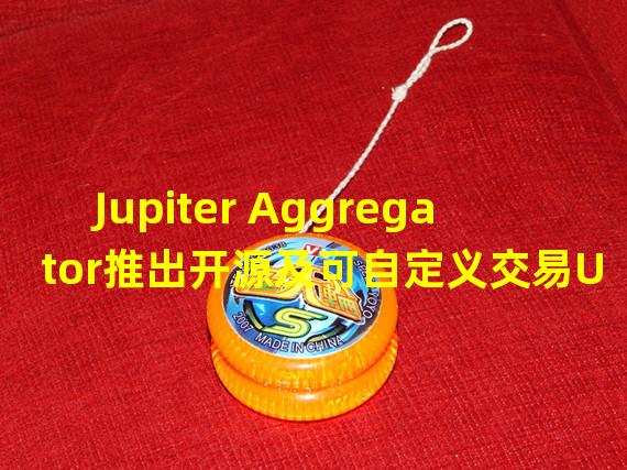 Jupiter Aggregator推出开源及可自定义交易UI Jupiter Terminal