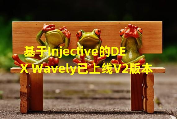 基于Injective的DEX Wavely已上线V2版本