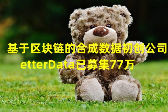 基于区块链的合成数据初创公司BetterData已募集77万美元资金，即将完成种子轮融资