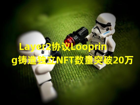 Layer2协议Loopring铸造独立NFT数量突破20万枚,交易总额超1500万美元