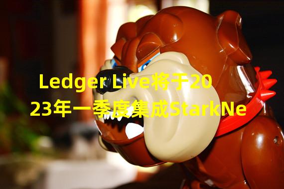 Ledger Live将于2023年一季度集成StarkNet