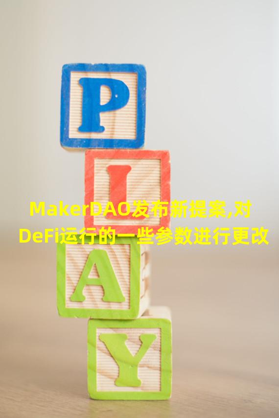 MakerDAO发布新提案,对DeFi运行的一些参数进行更改