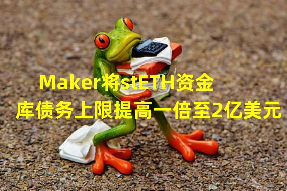 Maker将stETH资金库债务上限提高一倍至2亿美元