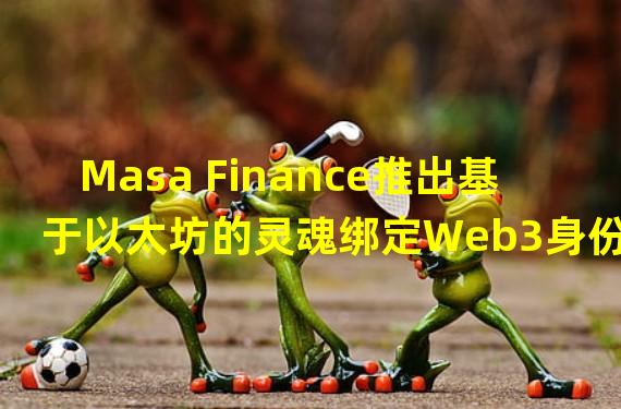 Masa Finance推出基于以太坊的灵魂绑定Web3身份协议