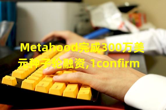 Metahood完成300万美元种子轮融资,1confirmation领投