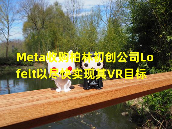 Meta收购柏林初创公司Lofelt以尽快实现其VR目标