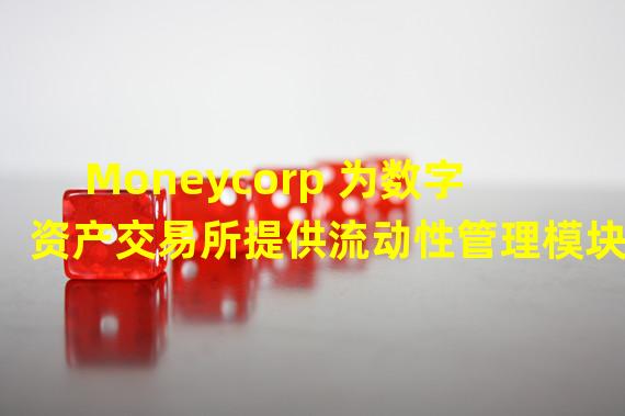 Moneycorp 为数字资产交易所提供流动性管理模块