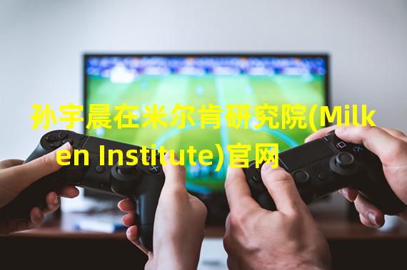 孙宇晨在米尔肯研究院(Milken Institute)官网发表署名文章