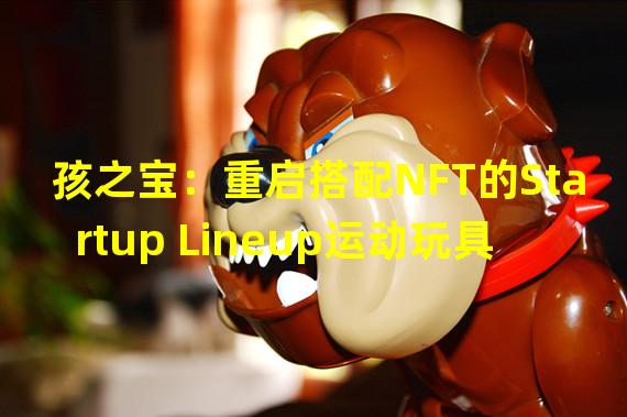 孩之宝：重启搭配NFT的Startup Lineup运动玩具系列