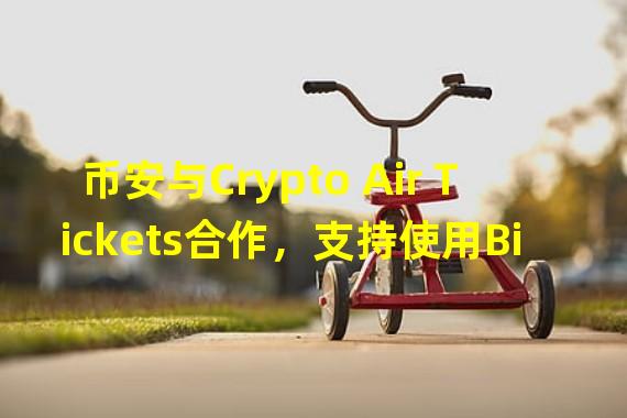 币安与Crypto Air Tickets合作，支持使用Binance Pay购买机票