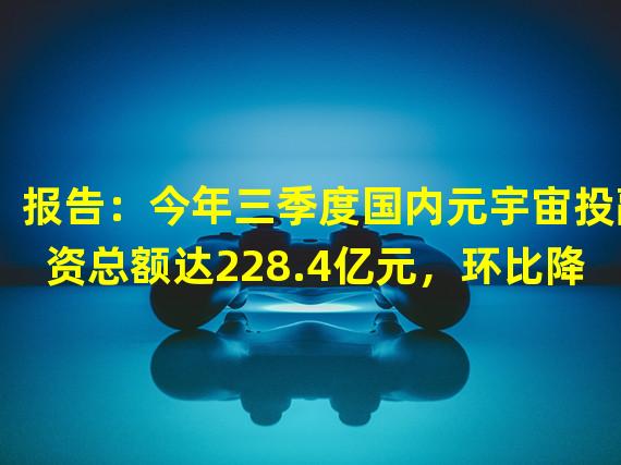 报告：今年三季度国内元宇宙投融资总额达228.4亿元，环比降低8.9%