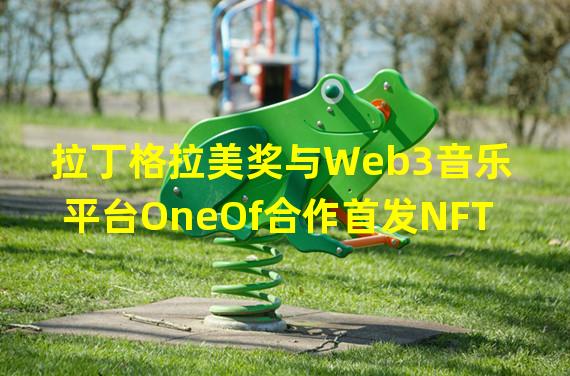 拉丁格拉美奖与Web3音乐平台OneOf合作首发NFT