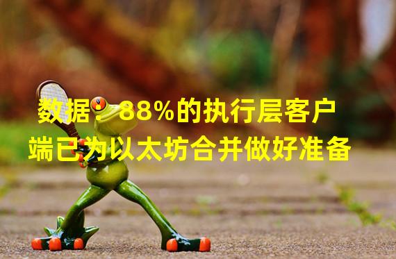 数据：88%的执行层客户端已为以太坊合并做好准备