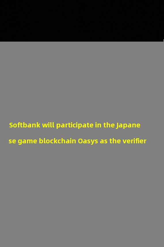 Softbank will participate in the Japanese game blockchain Oasys as the verifier