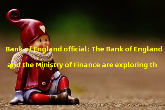 Bank of England official: The Bank of England and the Ministry of Finance are exploring the central bank digital currency Britcoin similar to Bitcoin