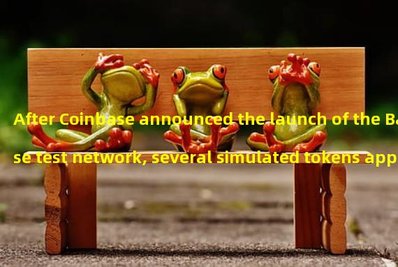 After Coinbase announced the launch of the Base test network, several simulated tokens appeared