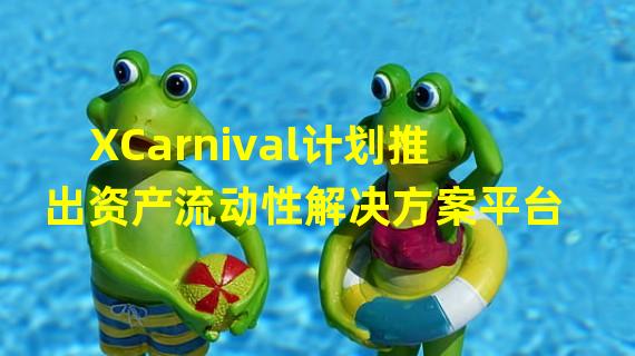 XCarnival计划推出资产流动性解决方案平台