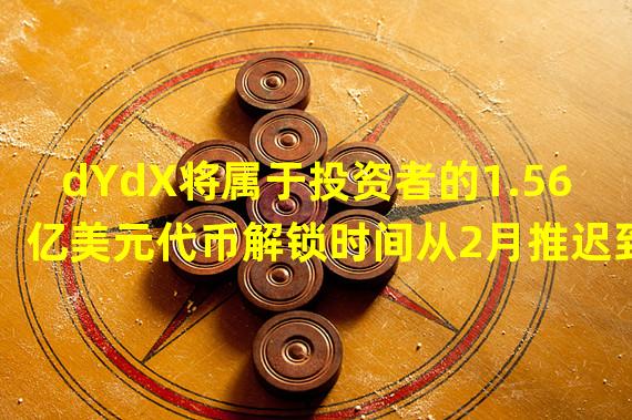 dYdX将属于投资者的1.56亿美元代币解锁时间从2月推迟到12月