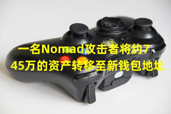 一名Nomad攻击者将约745万的资产转移至新钱包地址