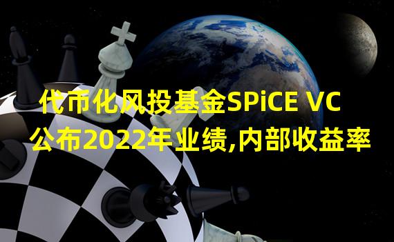 代币化风投基金SPiCE VC公布2022年业绩,内部收益率超50%