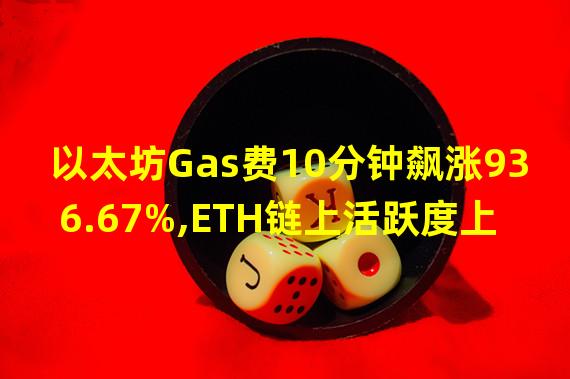 以太坊Gas费10分钟飙涨936.67%,ETH链上活跃度上升