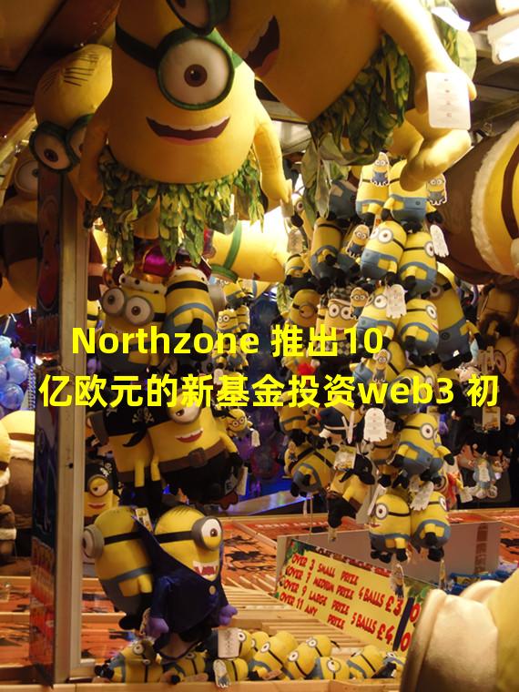 Northzone 推出10 亿欧元的新基金投资web3 初创公司