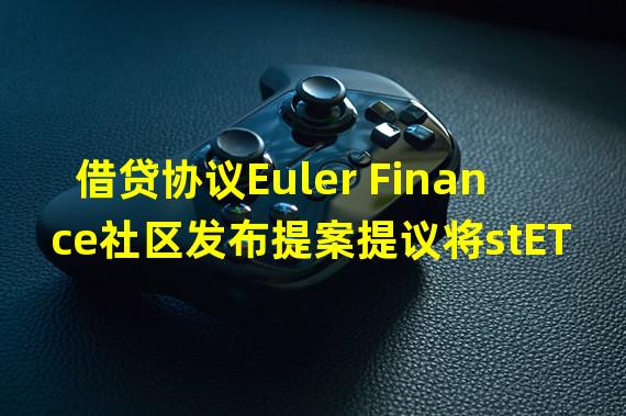 借贷协议Euler Finance社区发布提案提议将stETH添加为抵押品