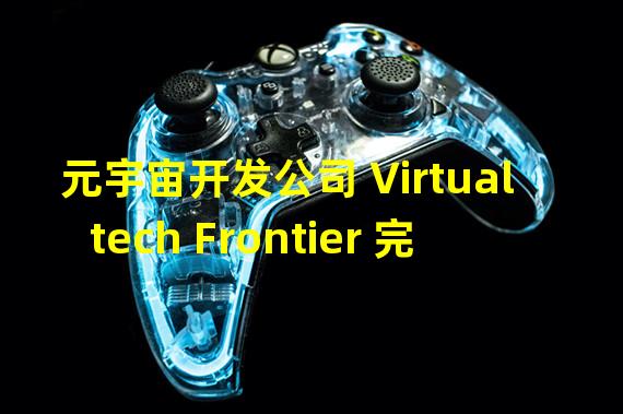 元宇宙开发公司 Virtualtech Frontier 完成种子轮融资