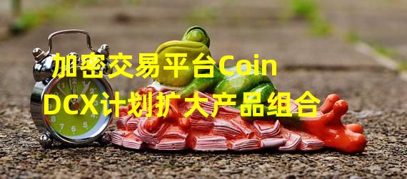 加密交易平台CoinDCX计划扩大产品组合