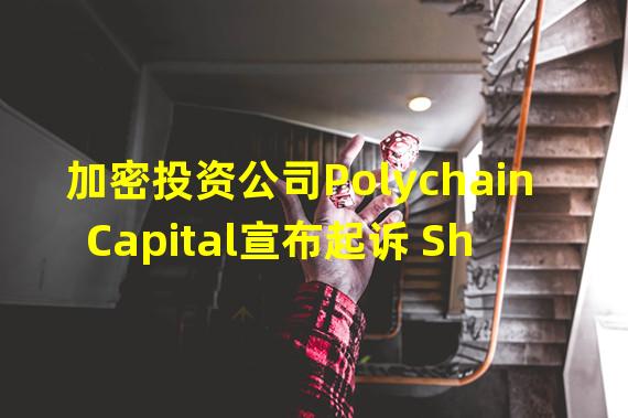 加密投资公司Polychain Capital宣布起诉 Shipyard Software