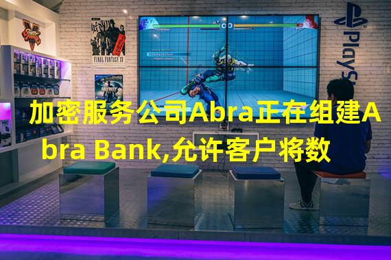 加密服务公司Abra正在组建Abra Bank,允许客户将数字资产存入银行