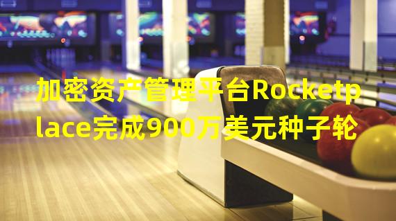 加密资产管理平台Rocketplace完成900万美元种子轮融资,Launchpad Capital领投