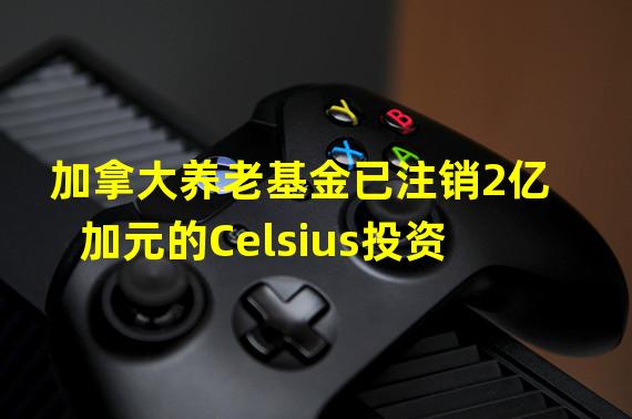 加拿大养老基金已注销2亿加元的Celsius投资