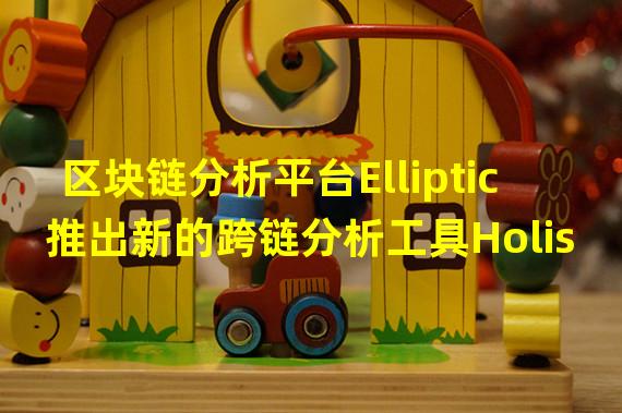 区块链分析平台Elliptic推出新的跨链分析工具Holistic Screening