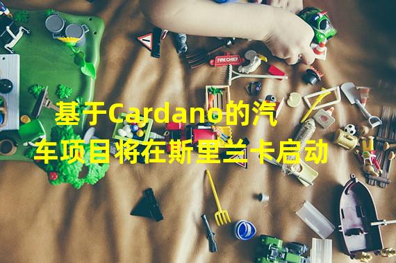 基于Cardano的汽车项目将在斯里兰卡启动