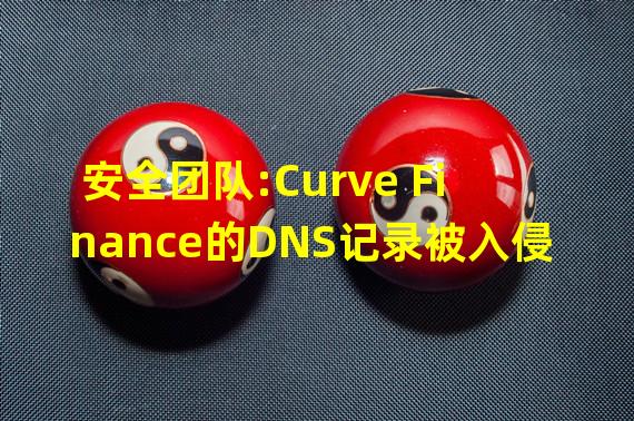 安全团队:Curve Finance的DNS记录被入侵