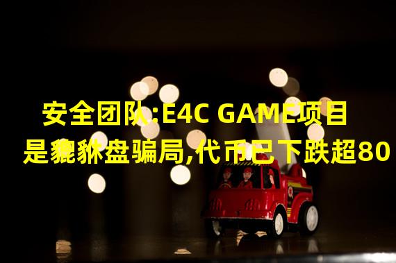 安全团队:E4C GAME项目是貔貅盘骗局,代币已下跌超80%