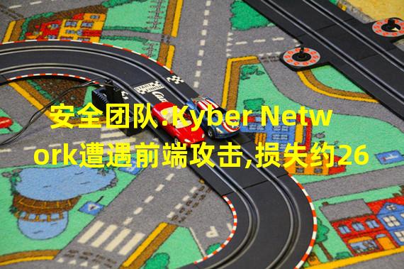 安全团队:Kyber Network遭遇前端攻击,损失约26.5万枚amUSDC