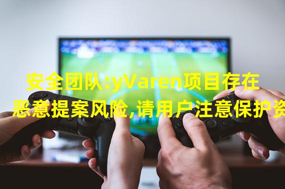 安全团队:yVaren项目存在恶意提案风险,请用户注意保护资金安全