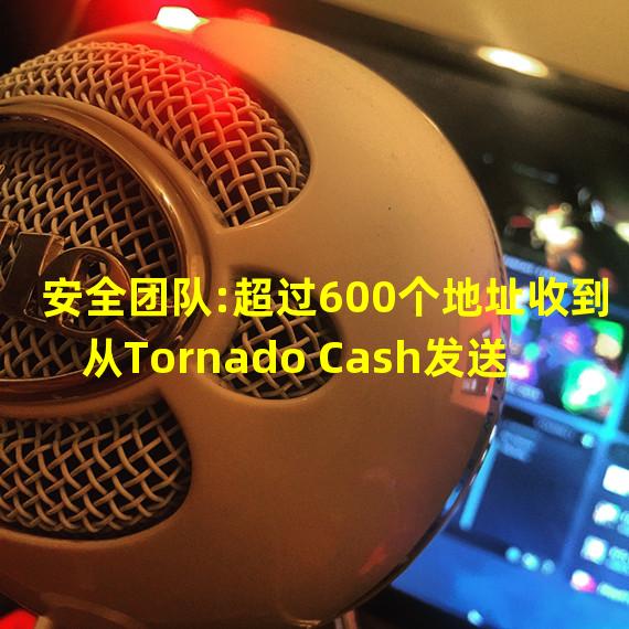 安全团队:超过600个地址收到从Tornado Cash发送的0.1ETH