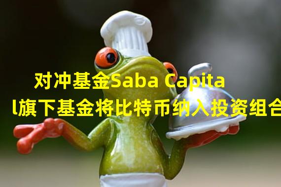 对冲基金Saba Capital旗下基金将比特币纳入投资组合