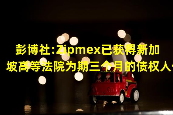 彭博社:Zipmex已获得新加坡高等法院为期三个月的债权人保护