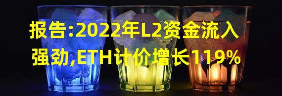 报告:2022年L2资金流入强劲,ETH计价增长119%