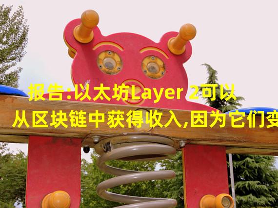 报告:以太坊Layer 2可以从区块链中获得收入,因为它们变得更具竞争力