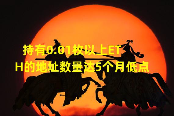 持有0.01枚以上ETH的地址数量达5个月低点