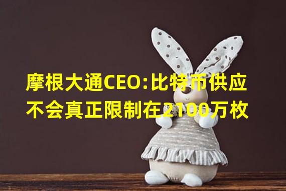 摩根大通CEO:比特币供应不会真正限制在2100万枚