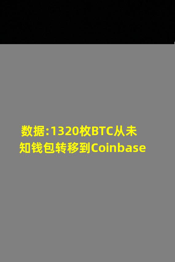 数据:1320枚BTC从未知钱包转移到Coinbase