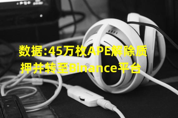 数据:45万枚APE解除质押并转至Binance平台