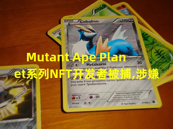 Mutant Ape Planet系列NFT开发者被捕,涉嫌诈骗290万美元